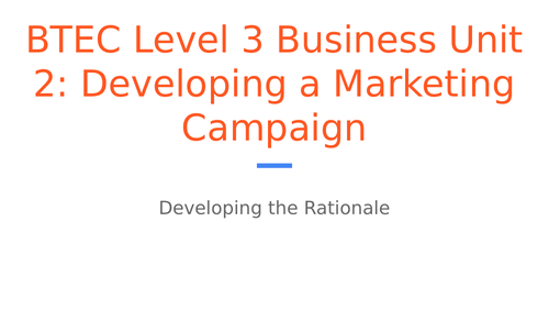 BTEC Level 3 Business Unit 2: Developing a Marketing Campaign - Developing the Rationale