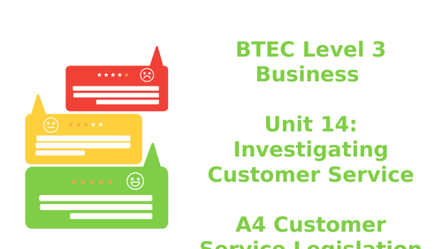 BTEC Level 3 Business Unit 14: Investigating Customer Service A4 Customer Legislation and Regulation