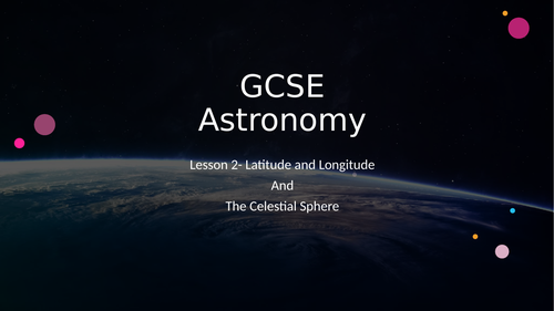 GCSE Astronomy Lesson 2- Latitude/Longitude and The Celestial Sphere ...