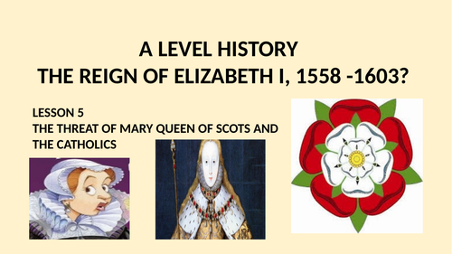 A LEVEL HISTORY THE REIGN OF ELIZABETH I LESSON 5 - THE THREAT OF MARY QUEEN OF SCOTS