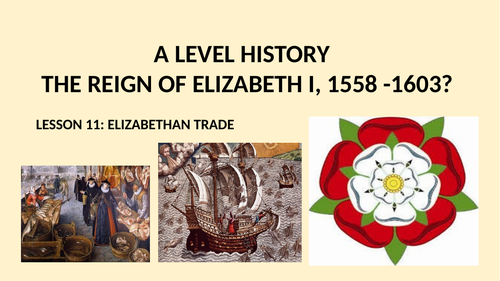 A LEVEL HISTORY THE REIGN OF ELIZABETH I LESSON 11 - ELIZABETHAN TRADE