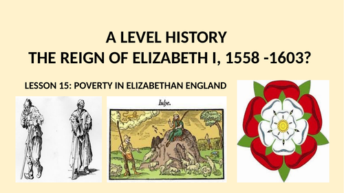 A LEVEL HISTORY THE REIGN OF ELIZABETH I LESSON 15 - POVERTY IN ELIZABETHAN TIMES