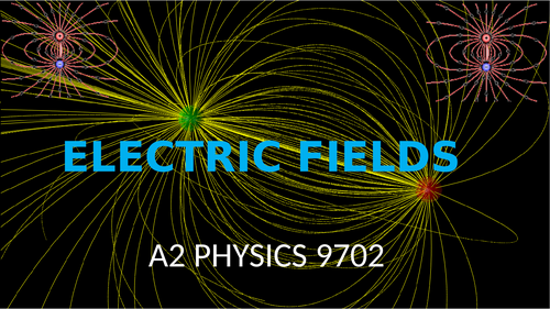 ELECTRIC FIELDS: A2 PHYSICS 9702 | Teaching Resources