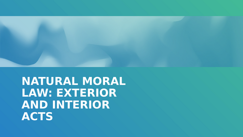 Natural Moral Law: Interior and Exterior Acts FULL LESSON PPT.