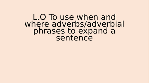 Two lessons - To use how, when and where adverbs/adverbial phrases to expand a sentence.