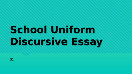 S1 Writing - Discursive Essay School Uniform