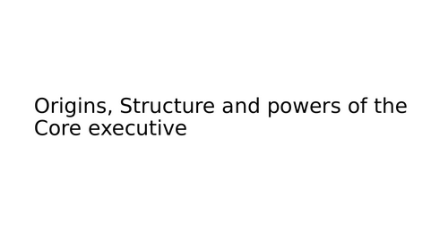 The origin, Powers and Structure of the Core Executive
